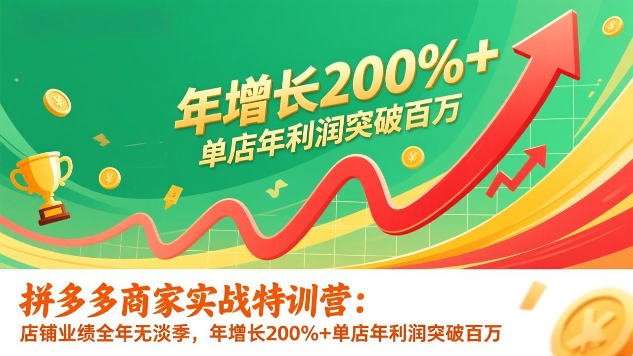 拼多多商家实战特训营：店铺业绩全年无淡季，年增长200%+单店年利润突破百万(26年更新-优创项目网