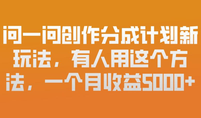 问一问创作分成计划新玩法，有人用这个方法，一个月收益5k，新手友好，有微信就能做【揭秘】-优创项目网