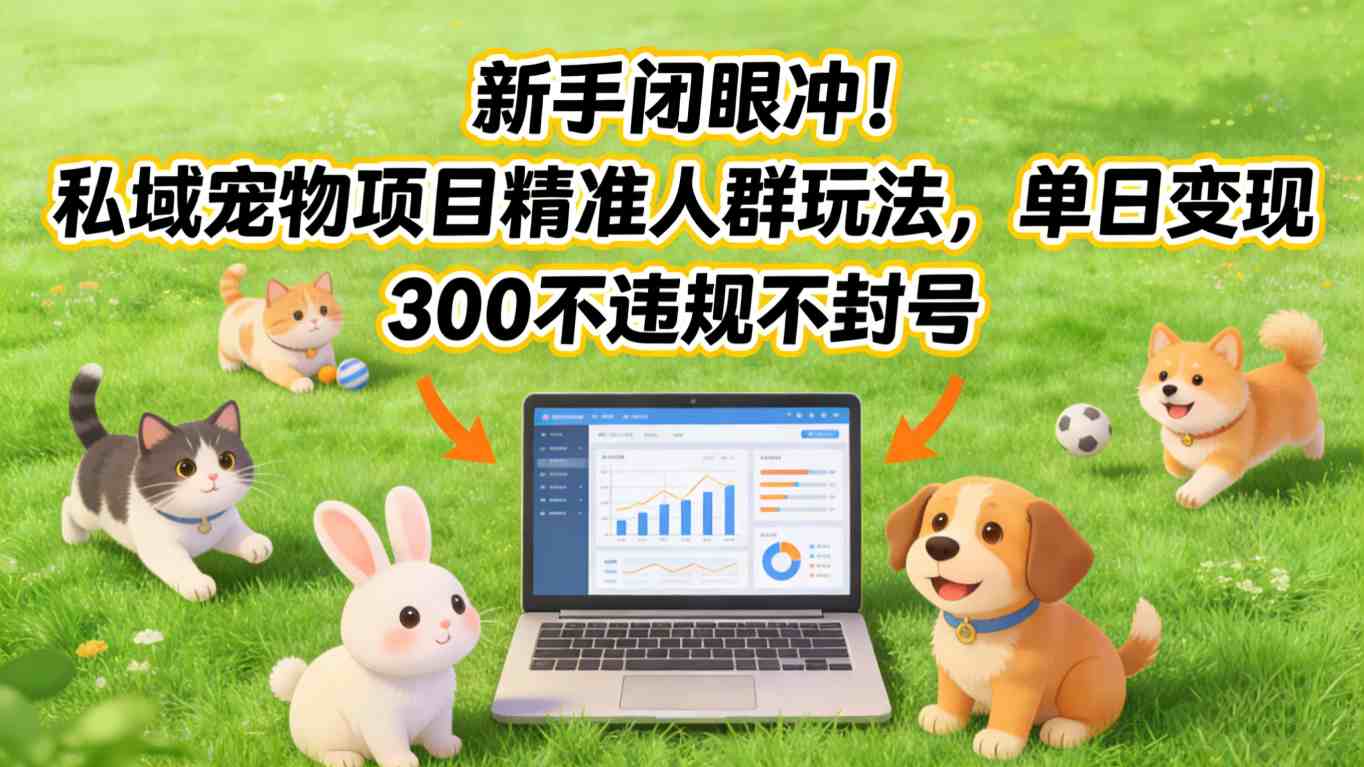 新手闭眼冲！私域宠物项目精准人群玩法，单日变现3张不违规不封号-优创项目网