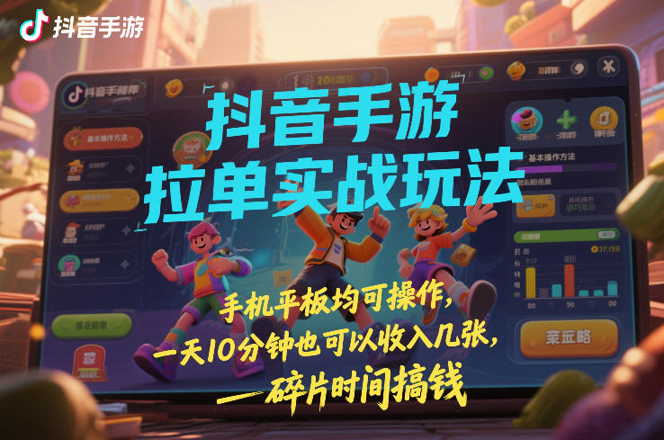 抖音手游拉单实战玩法，手机平板均可操作，一天10分钟也可以收入几张，碎片时间搞钱【揭秘】-优创项目网