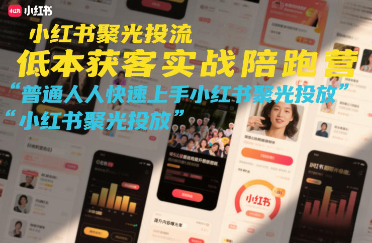 小红书聚光投流低成本获客实战陪跑营，普通人快速上手小红书聚光投放-优创项目网