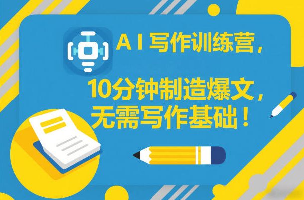 AI写作训练营，10分钟制造爆文，无需写作基础-优创项目网