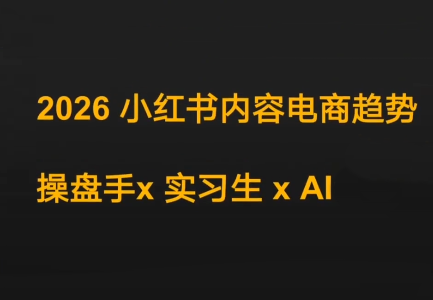 迪安·2026小红书内容电商趋势操盘手x实习生xAI-优创项目网