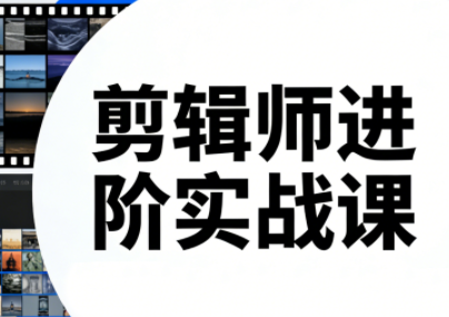 剪辑师进阶实战课(更新23年-25年)-优创项目网