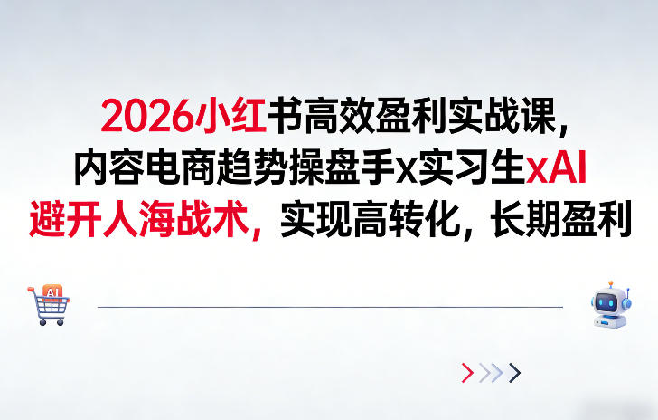 2026小红书高效盈利实战课，内容电商趋势操盘手x实习生xAI，避开人海战术，实现高转化，长期盈利-优创项目网