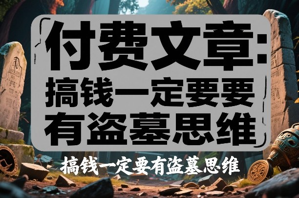 付费文章：搞钱一定要有盗墓思维-优创项目网