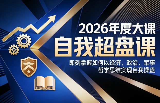 2026年度大课《自我超盘课》，即刻掌握如何以经济、政治、军事、哲学思维实现自我操盘-优创项目网