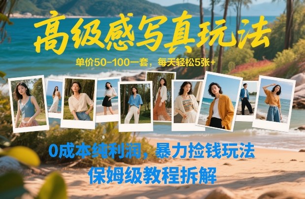 高级感写真玩法，单价50-100一套，每天轻松5张+，0成本纯利润，暴力捡钱玩法，保姆级教程拆解-优创项目网
