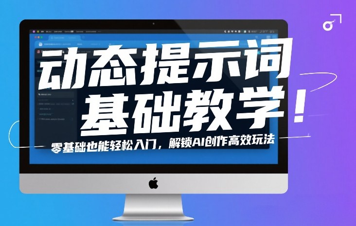 动态提示词基础教学！零基础也能轻松入门，解锁AI创作高效玩法-优创项目网