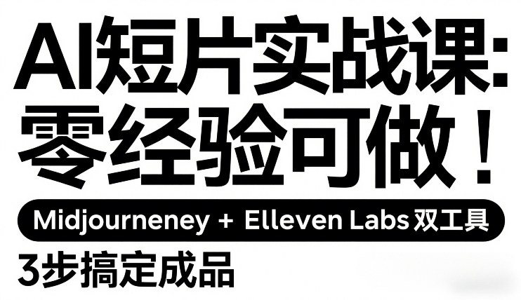 AI短片实战课：零经验可做，Midjourney+ElevenLabs双工具，3步搞定成品-优创项目网