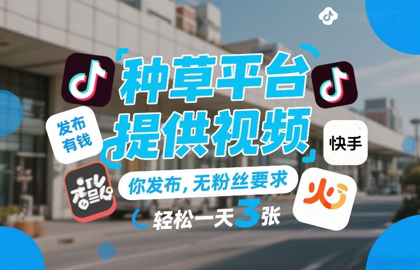 种草平台提供视频，你发布，无粉丝要求，发布就有钱，轻松一天3张+【揭秘】-优创项目网