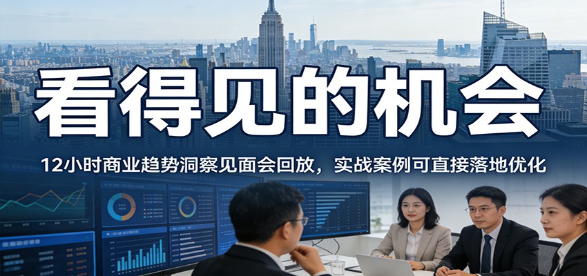 2026看得见的机会，12小时商业趋势洞察见面会回放，实战案例可直接落地优化-优创项目网