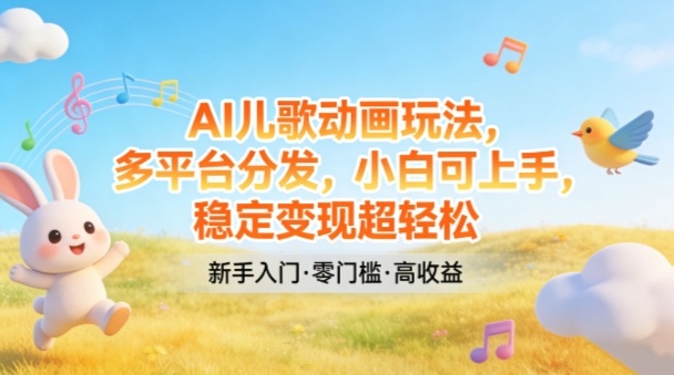 AI儿歌动画玩法，多平台分发，小白可上手，稳定变现超轻松-优创项目网