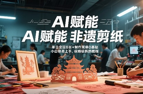 AI赋能非遗剪纸，地标性建筑爆款视频，单日变现8张+制作简单0基础，小白容易上手，保姆级拆解教程-优创项目网