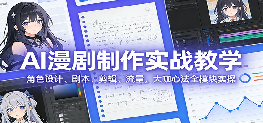 AI 漫剧制作实战教学：角色设计、剧本、剪辑、流量，大咖心法全模块实操-优创项目网