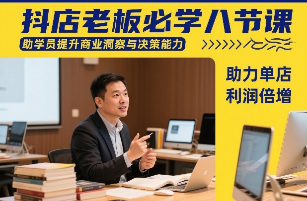 抖店老板必学八节课，助学员提升商业洞察与决策能力，助力单店利润倍增-优创项目网