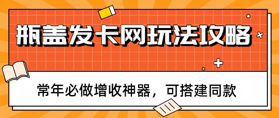 瓶盖发卡网玩法攻略，常年必做增收神器，可搭建同款-优创项目网