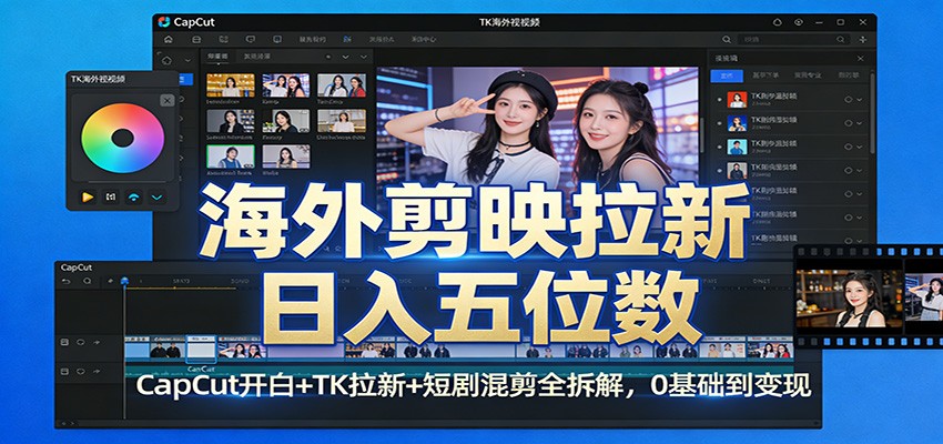 海外剪映拉新日入五位数：CapCut开白+TK拉新+短剧混剪全拆解，0基础到变现-优创项目网