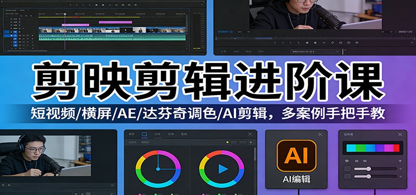 剪映剪辑进阶课：短视频/横屏/AE/达芬奇调色/AI剪辑，多案例手把手教-优创项目网