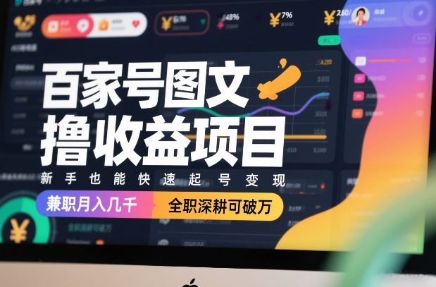 百家号图文撸收益项目，新手也能快速起号变现，兼职月入几千，全职深耕可破万-优创项目网