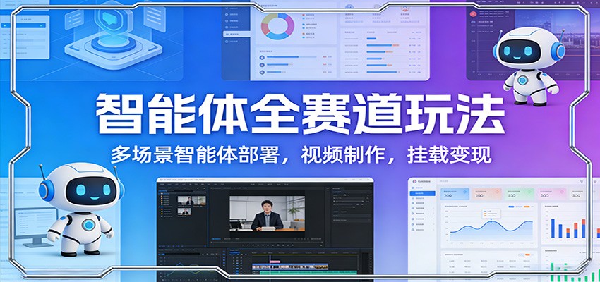 智能体全赛道玩法：多场景智能体部署，视频制作，挂载变现-优创项目网
