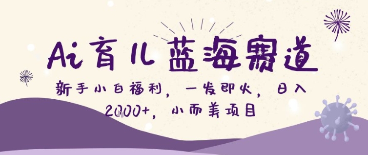 AI育儿蓝海赛道，新手小白福利一发即火，日入200+，小而美项目【揭秘】-优创项目网