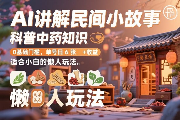 AI讲解民间小故事，科普中药知识，0基础门槛，单号日6张+收益，适合小白的懒人玩法-优创项目网