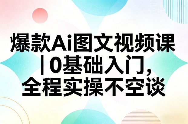 爆款Ai图文视频课，0基础入门，全程实操不空谈-优创项目网