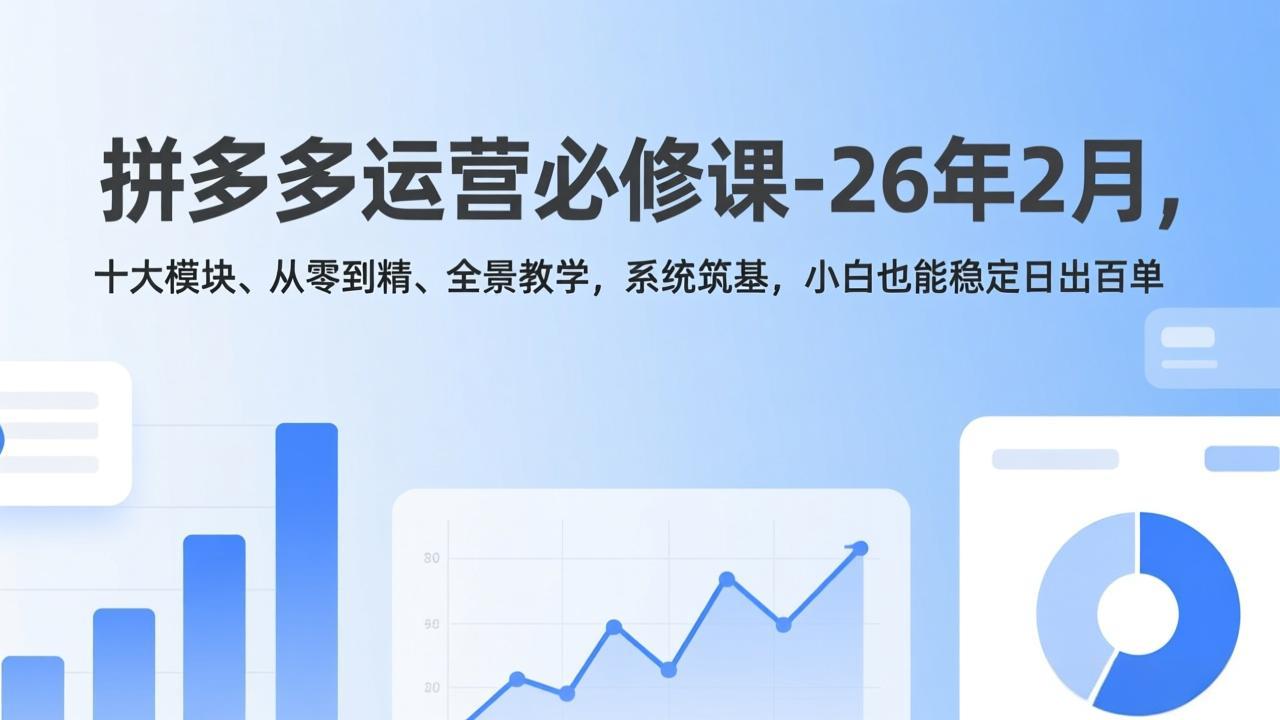 拼多多运营必修课-26年2月，十大模块、从零到精、全景教学，系统筑基，小白也能稳定日出百单-优创项目网