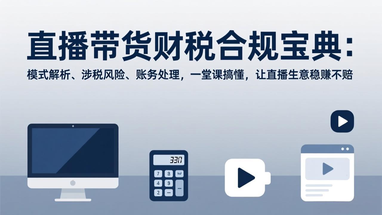 直播带货财税合规宝典：模式解析、涉税风险、账务处理，一堂课搞懂，让直播生意稳赚不赔-优创项目网