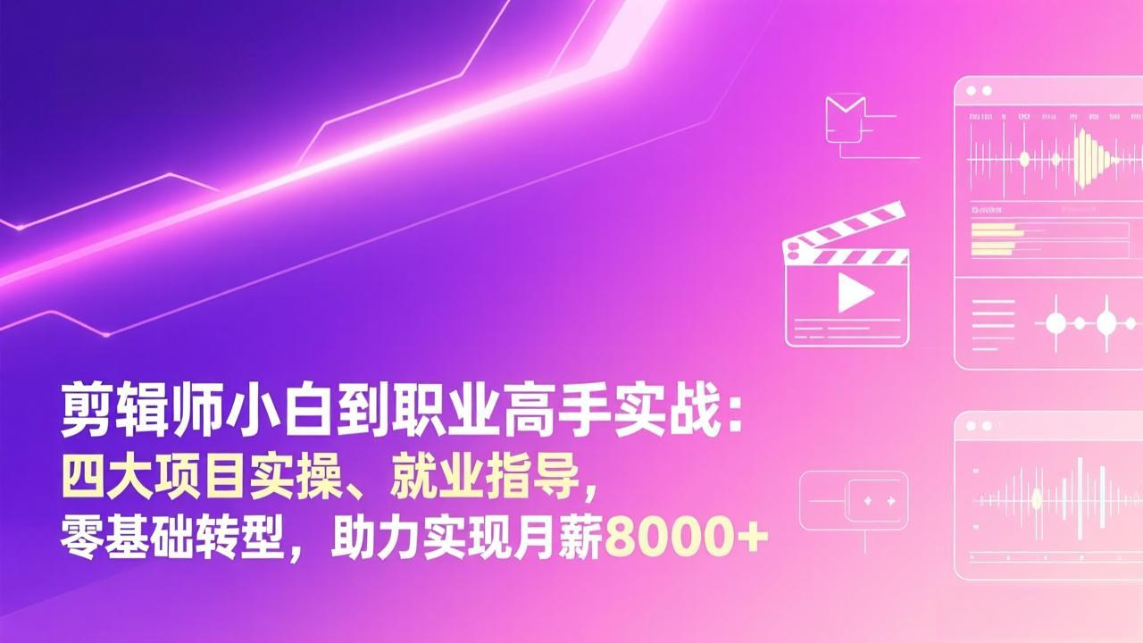 剪辑师小白到职业高手实战：四大项目实操、就业指导，零基础转型，助力实现月薪8000+-优创项目网