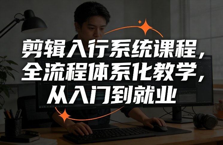 剪辑入行系统课程，全流程体系化教学，从入门到就业-优创项目网