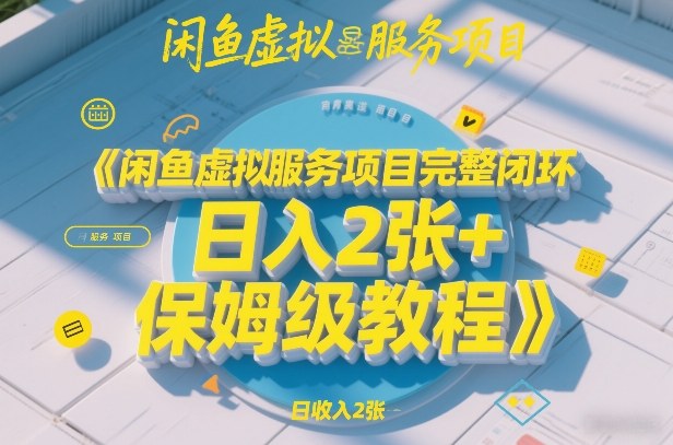 闲鱼虚拟服务项目完整闭环，日入2张+保姆级教程-优创项目网