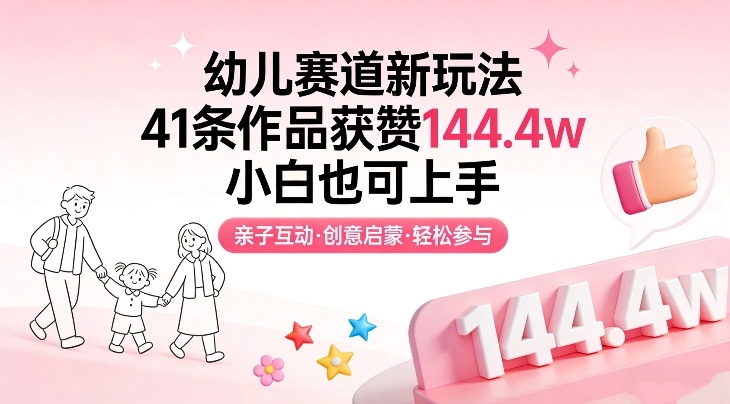 幼儿赛道新玩法，41条作品获赞144.4w，小白也可上手-优创项目网