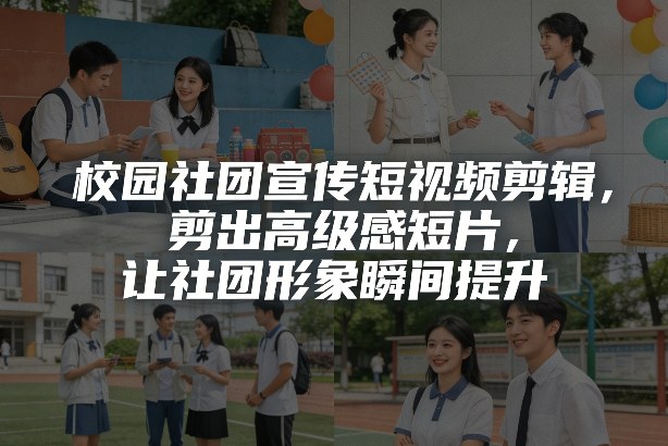 校园社团宣传短视频剪辑，剪出高级感短片，让社团形象瞬间提升-优创项目网