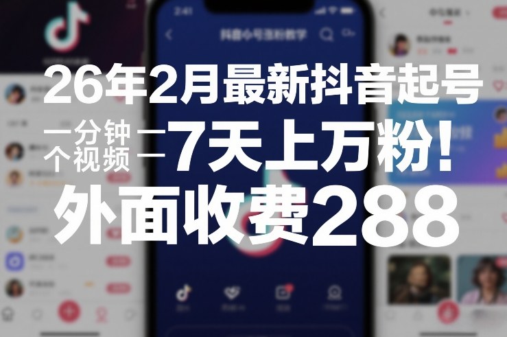 26年2月最新抖音起号涨粉教学，一分钟一个视频，7天上万粉，外面收费288-优创项目网
