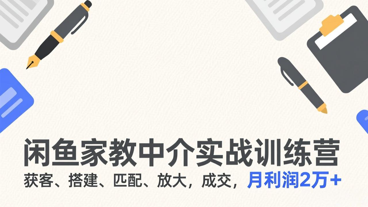 闲鱼家教中介实战训练营，获客、搭建、匹配、放大，成交，月利润2万+-优创项目网