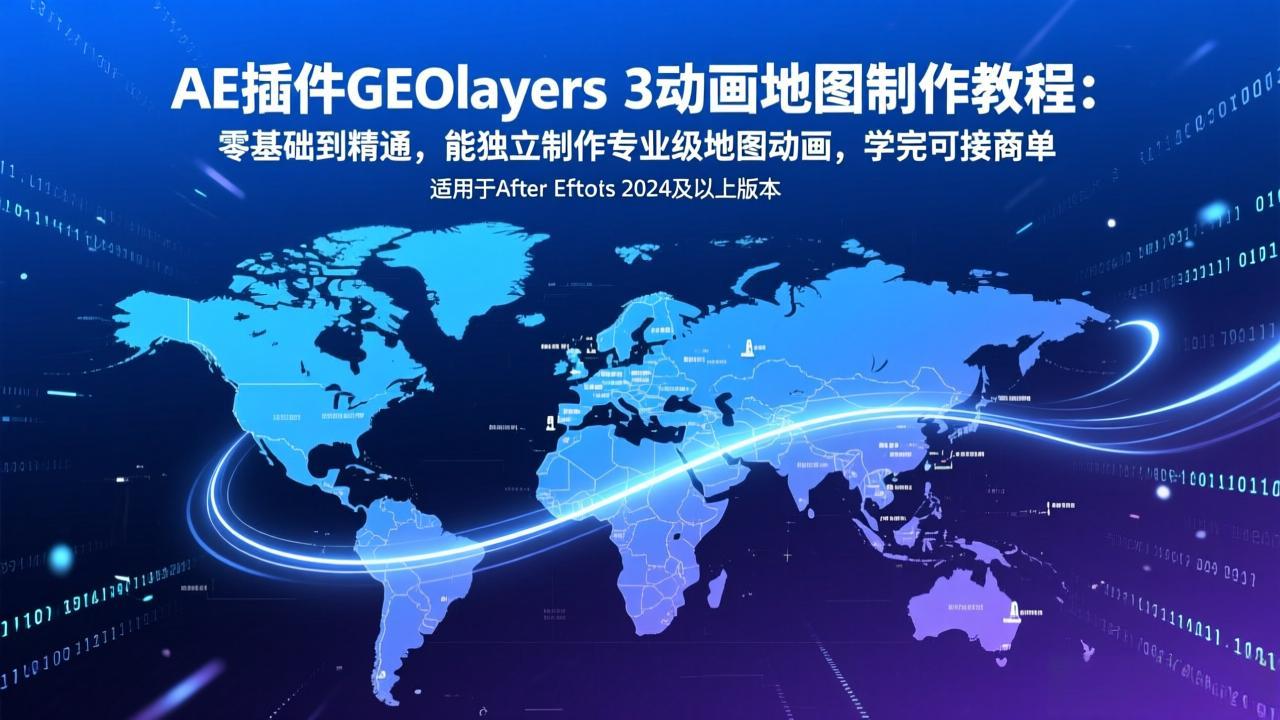 AE插件GEOlayers 3动画地图制作教程：零基础到精通，能独立制作专业级地图动画，学完可接商单-优创项目网