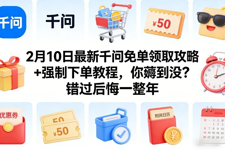 2月10日最新千问免单领取攻略+强制下单教程，你薅到没？错过后悔一整年-优创项目网
