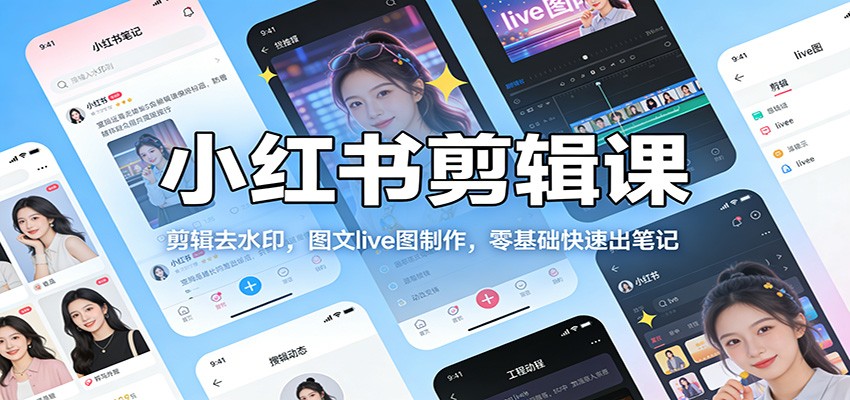 小红书剪辑课：剪辑去水印，图文live图制作，零基础快速出笔记-优创项目网