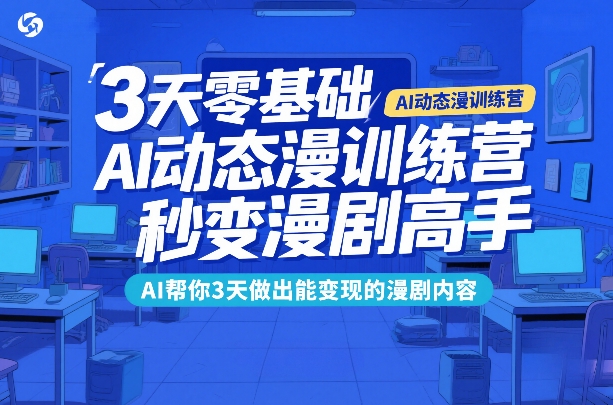 3天零基础AI动态漫训练营，秒变漫剧高手，AI帮你3天做出能变现的漫剧内容-优创项目网
