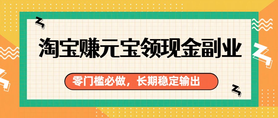 淘宝赚元宝领现金副业，零门槛必做，长期稳定输出-优创项目网
