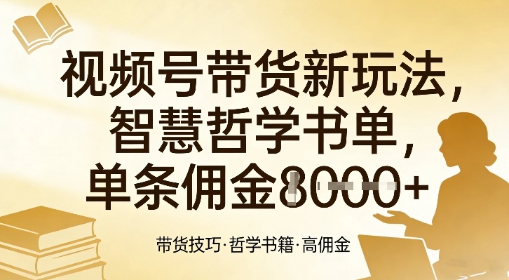 视频号带货新玩法，智慧哲学书单，单条佣金1k+-优创项目网