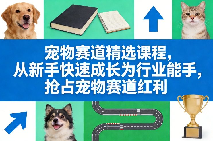 宠物赛道精选课程，从新手快速成长为行业能手，抢占宠物赛道红利-优创项目网