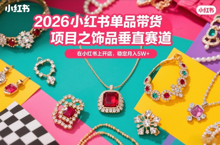 2026小红书单品带货项目之饰品垂直赛道，潮在小红书上开店，稳定月入5W+-优创项目网