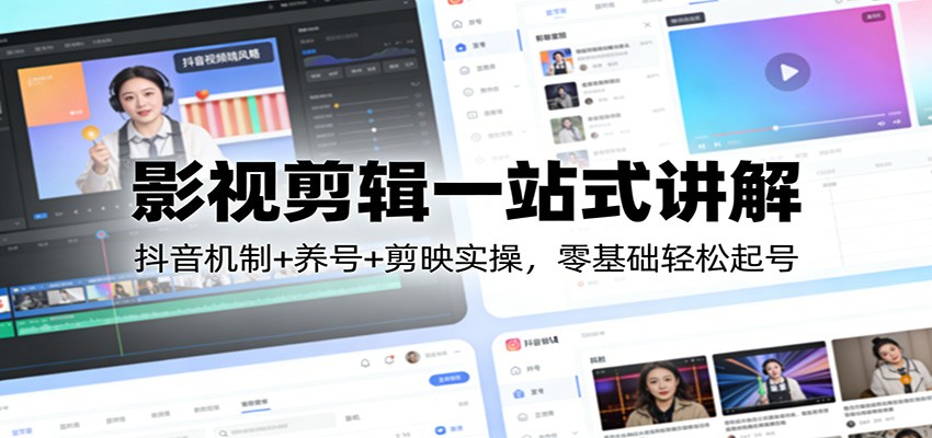 影视剪辑一站式讲解：抖音机制+养号+剪映实操，零基础轻松起号-优创项目网