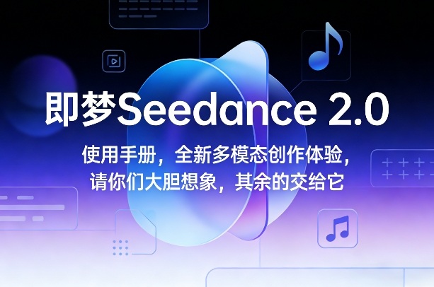 即梦Seedance 2.0使用手册，全新多模态创作体验，请你们大胆想象，其余的交给它-优创项目网