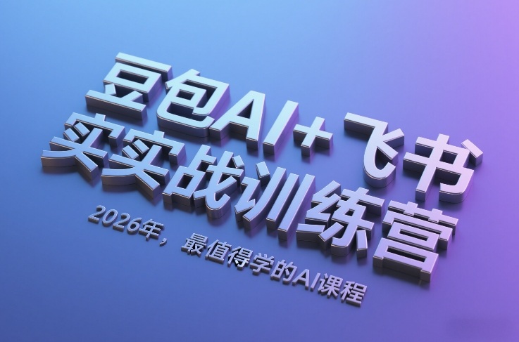 豆包AI+飞书实战训练营，2026年，最值得学的AI课程-优创项目网