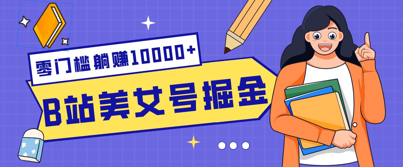 B站美女号掘金秘籍：网盘拉新躺赚10000+，玩法稳定新手也能做的长期副业-优创项目网