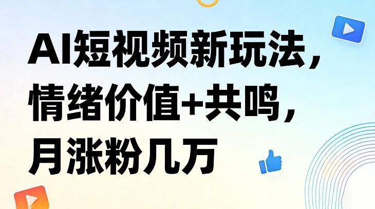 AI短视频新玩法，情绪价值+共鸣，月涨粉几万-优创项目网